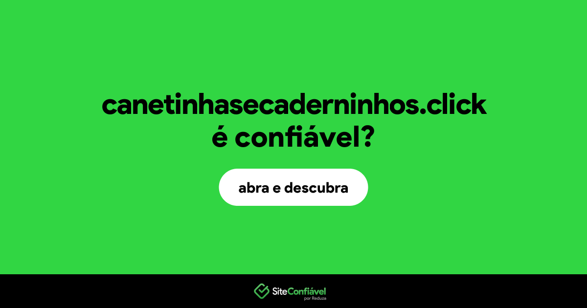 O site canetinhasecaderninhos.click é confiável?
