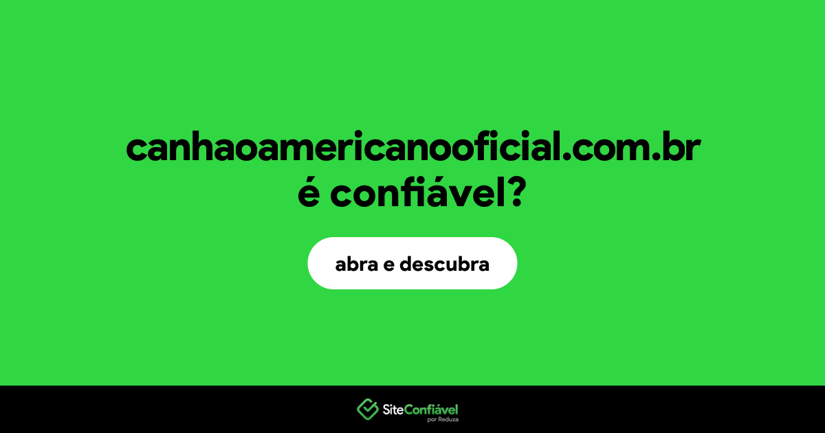 O site canhaoamericanooficial.com.br é confiável?
