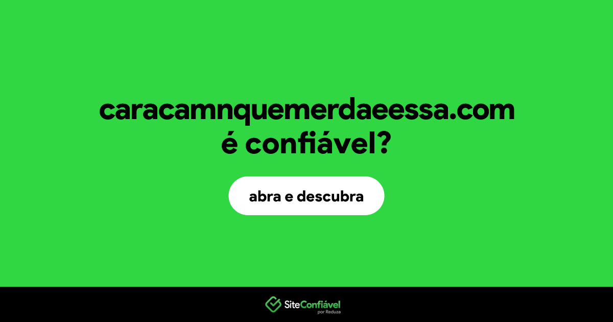 O site caracamnquemerdaeessa.com é confiável?