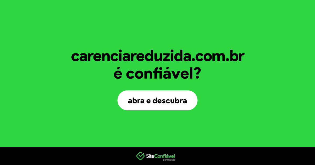O site carenciareduzida.com.br é confiável?