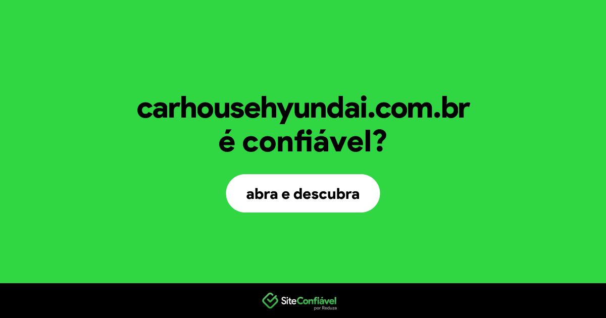 O site carhousehyundai.com.br é confiável?