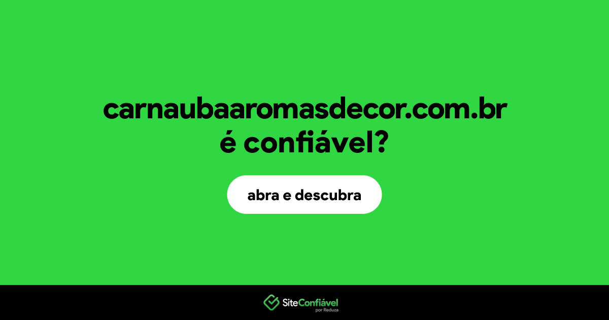 O site carnaubaaromasdecor.com.br é confiável?