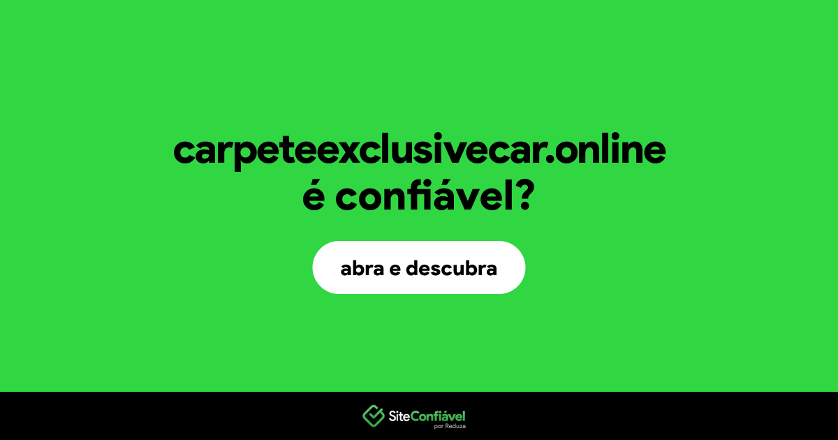 O site carpeteexclusivecar.online é confiável?