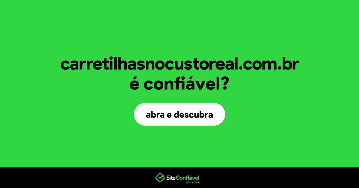 O site carretilhasnocustoreal.com.br é confiável?