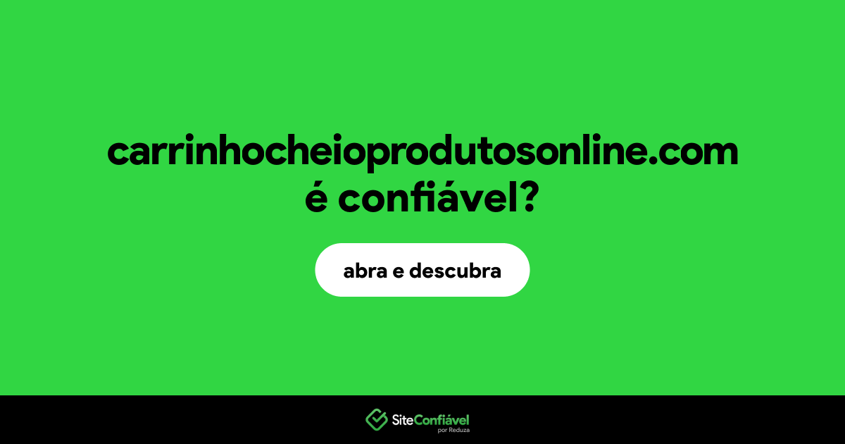 O site carrinhocheioprodutosonline.com é confiável?