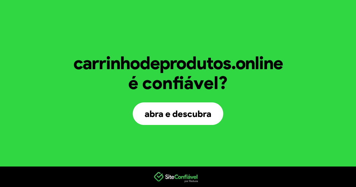 O site carrinhodeprodutos.online é confiável?