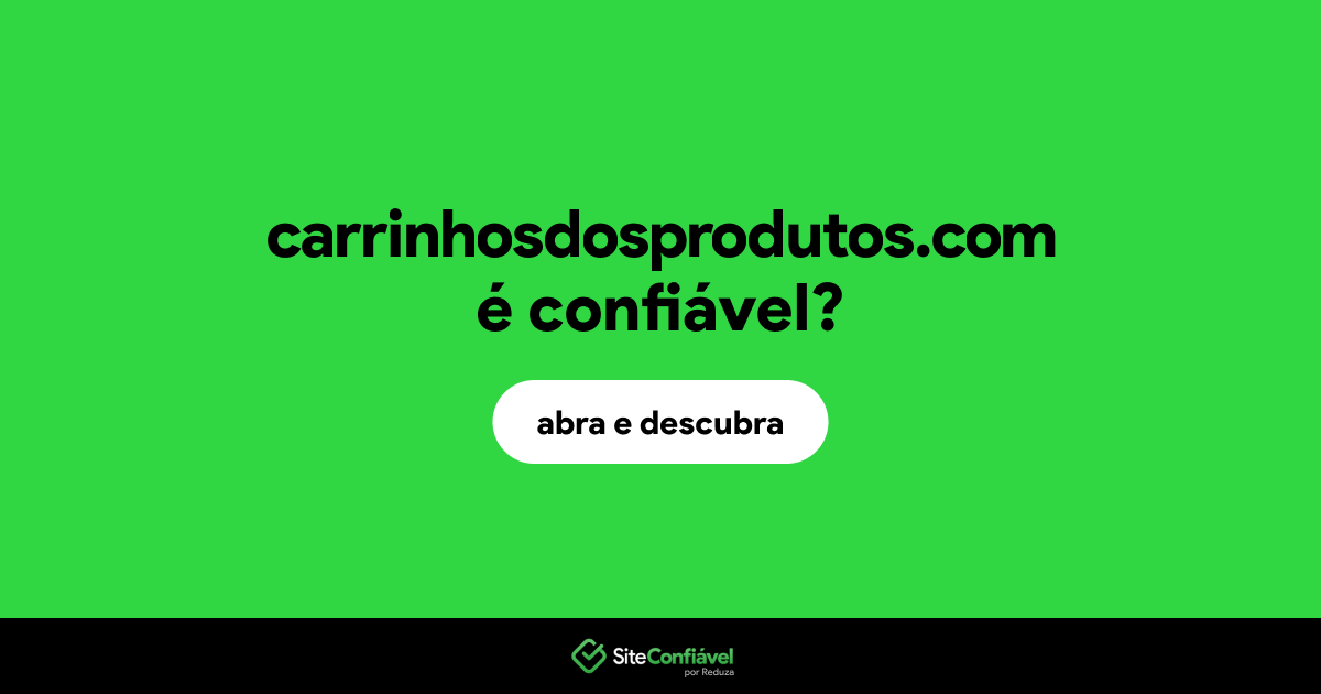O site carrinhosdosprodutos.com é confiável?