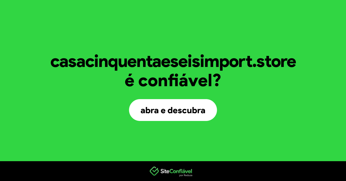 O site casacinquentaeseisimport.store é confiável?