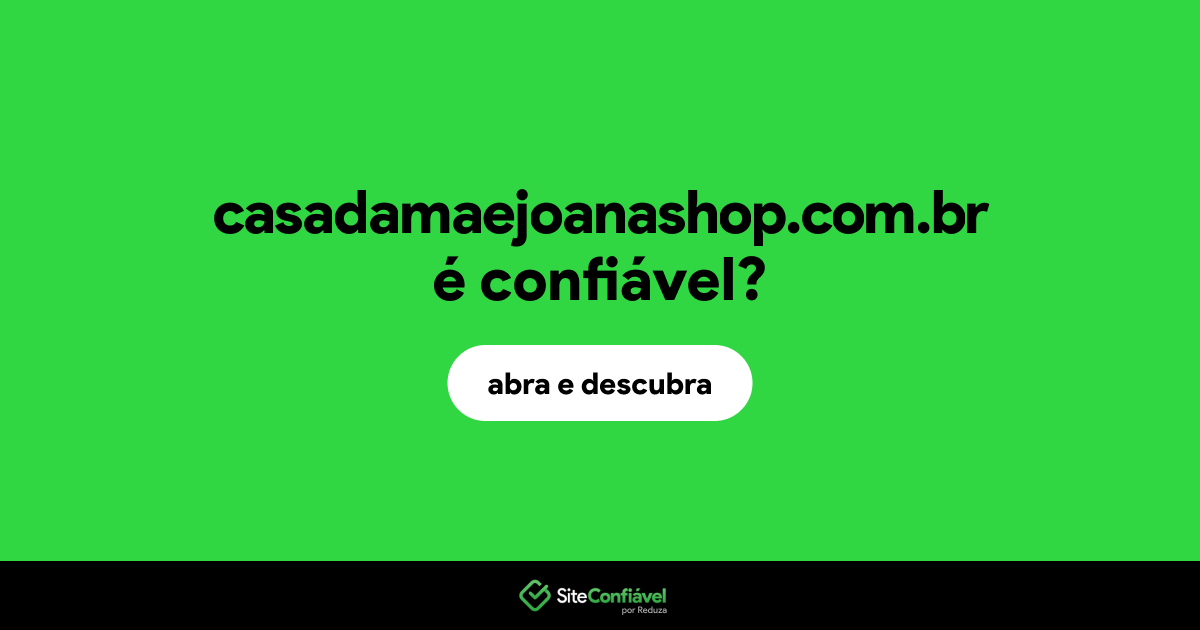 O site casadamaejoanashop.com.br é confiável?