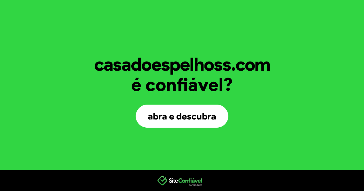 O site casadoespelhoss.com é confiável?