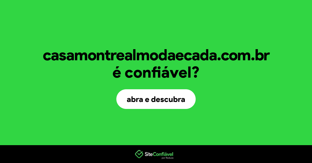 O site casamontrealmodaecada.com.br é confiável?