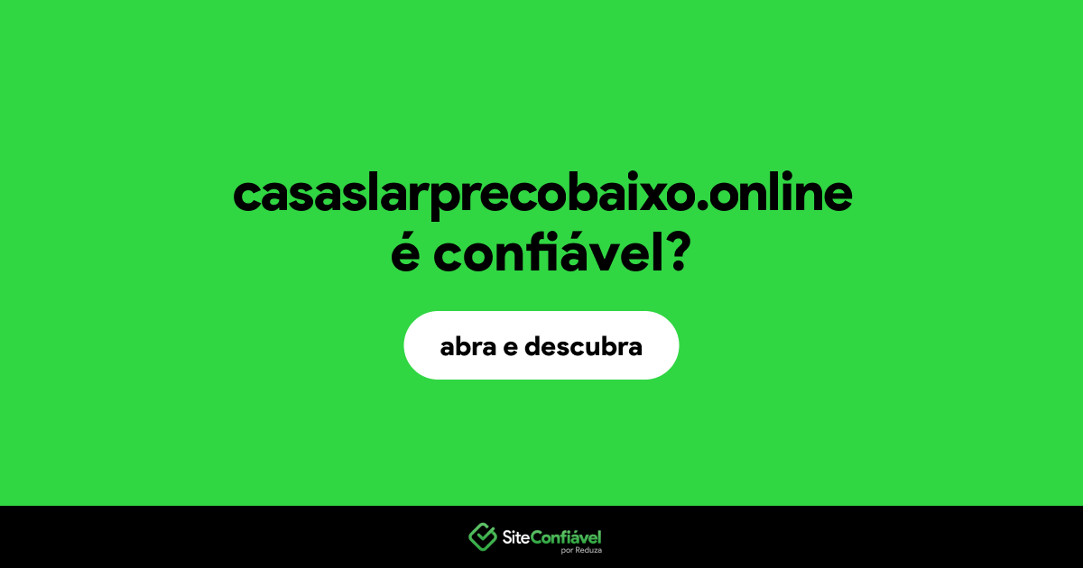O site casaslarprecobaixo.online é confiável?