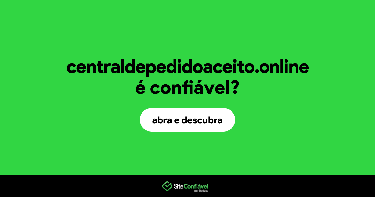 O site centraldepedidoaceito.online é confiável?