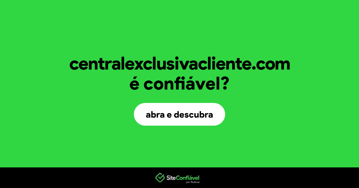 O site centralexclusivacliente.com é confiável?