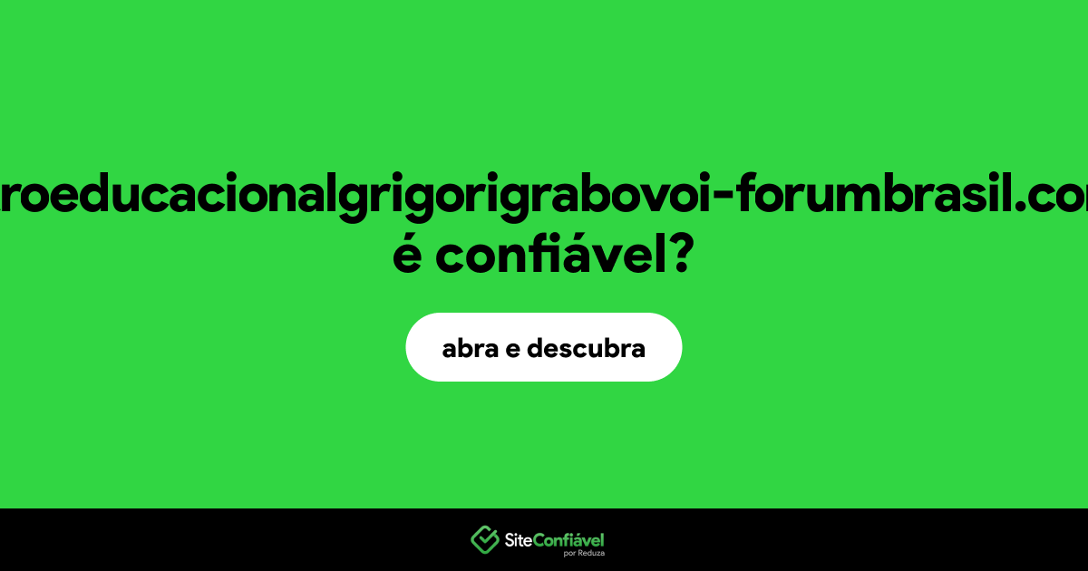 O site centroeducacionalgrigorigrabovoi-forumbrasil.com.br é confiável?