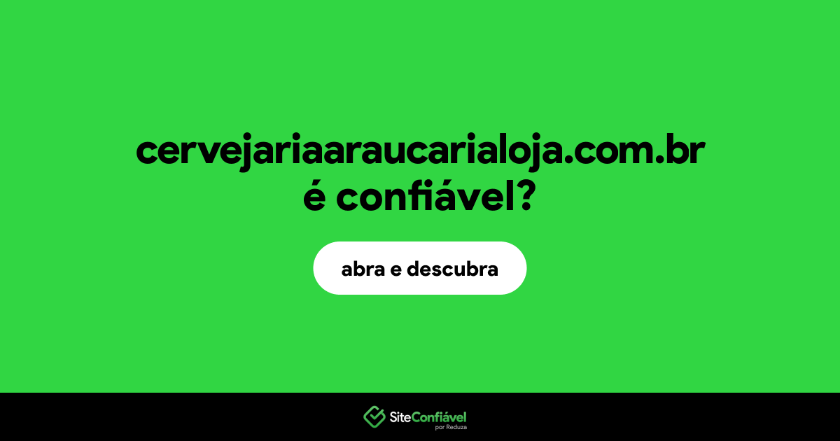 O site cervejariaaraucarialoja.com.br é confiável?