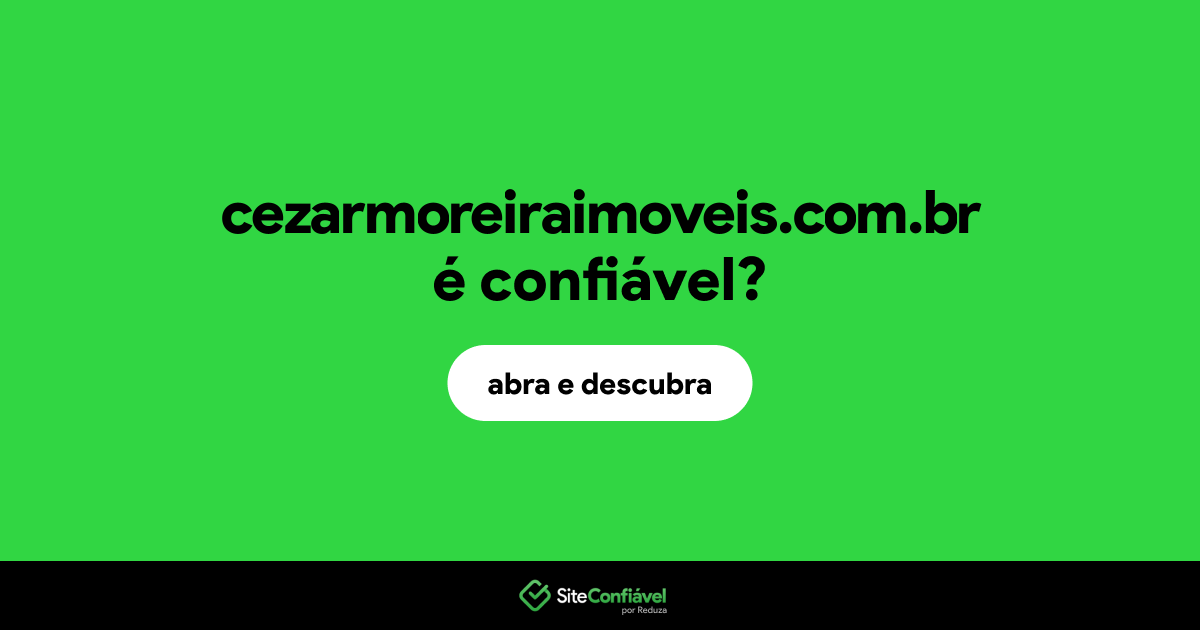 O site cezarmoreiraimoveis.com.br é confiável?