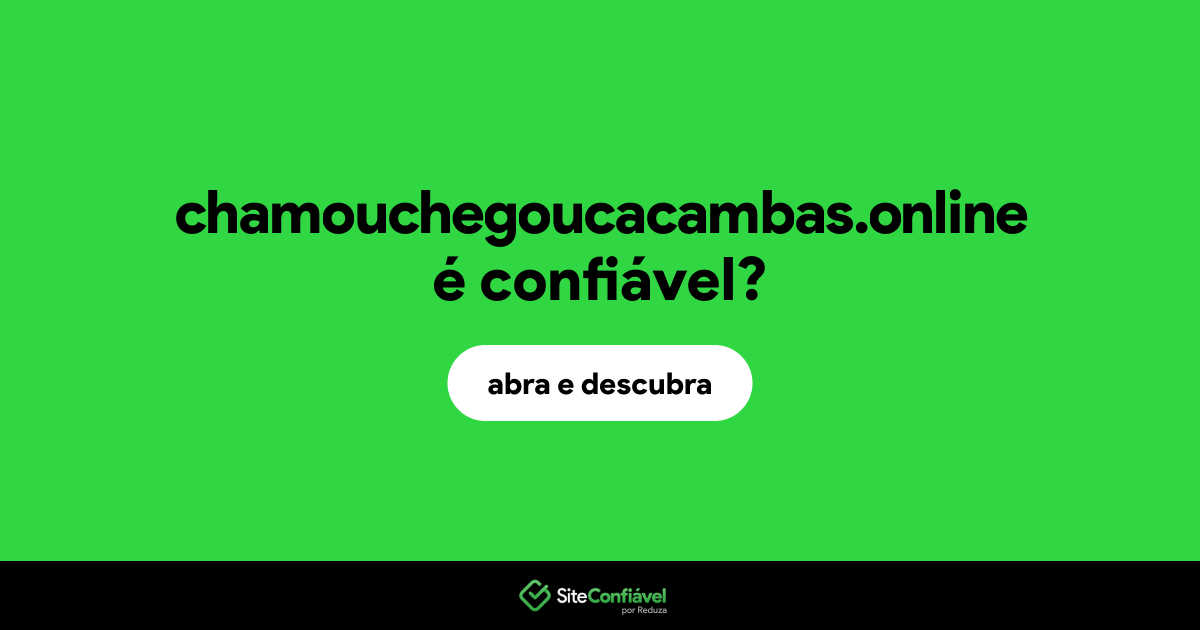 O site chamouchegoucacambas.online é confiável?