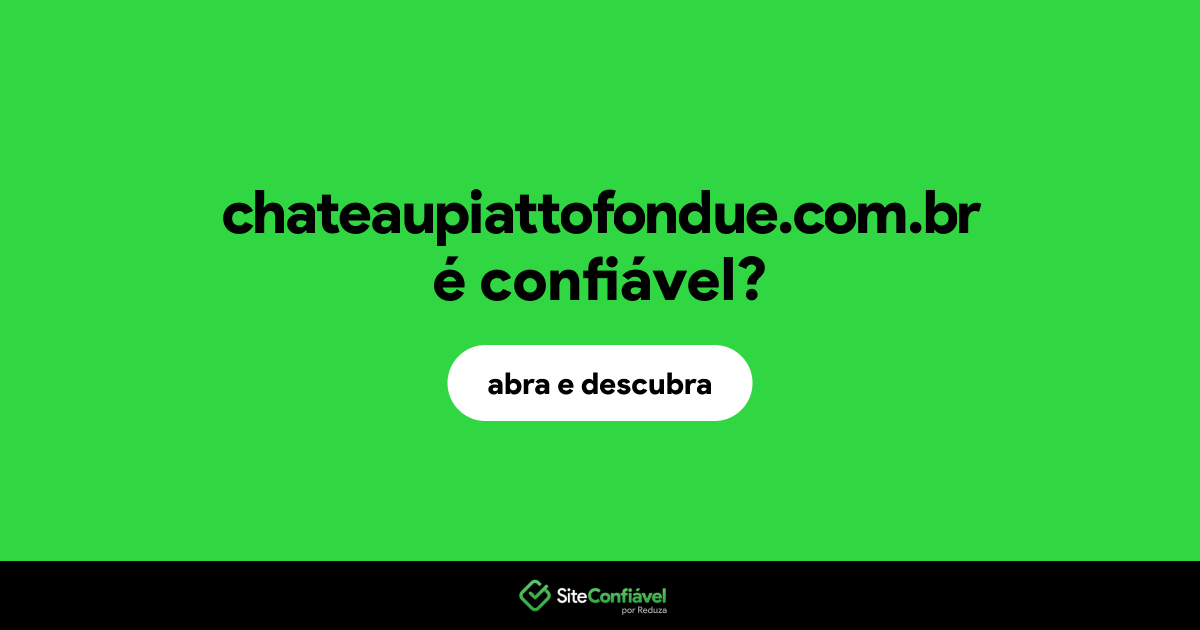 O site chateaupiattofondue.com.br é confiável?