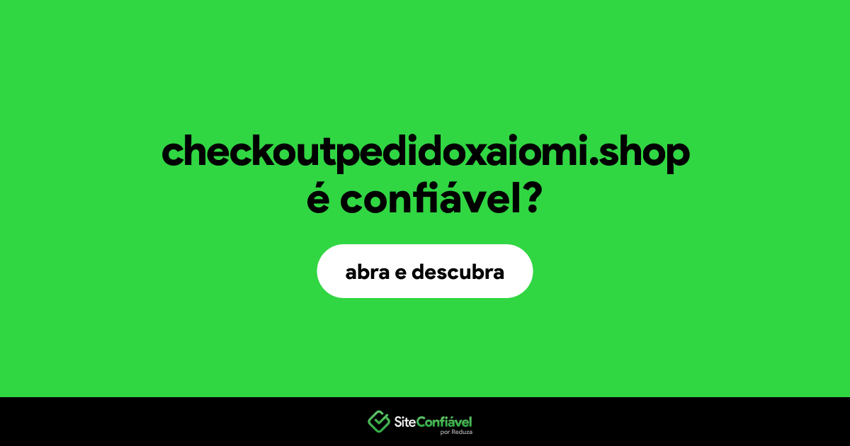 O site checkoutpedidoxaiomi.shop é confiável?
