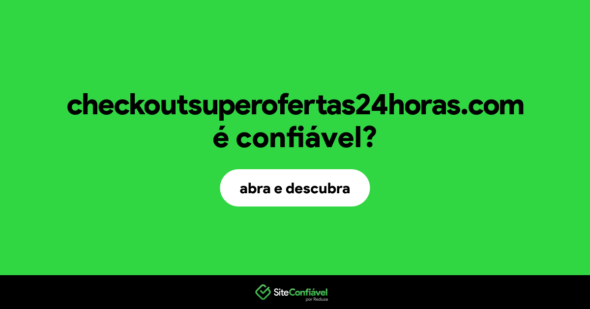O site checkoutsuperofertas24horas.com é confiável?