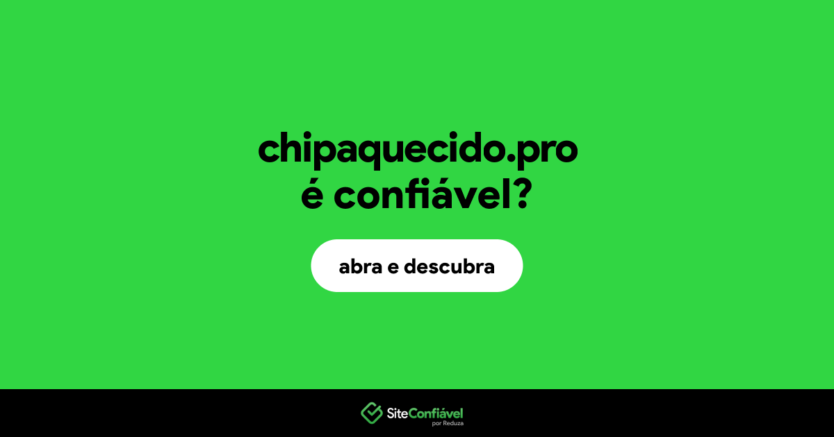 O site chipaquecido.pro é confiável?