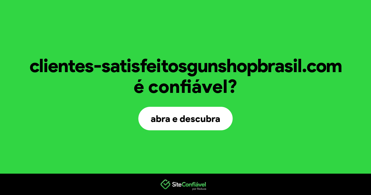 O site clientes-satisfeitosgunshopbrasil.com é confiável?