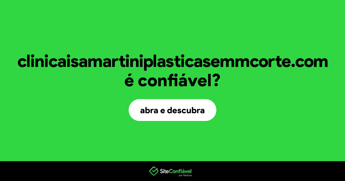 O site clinicaisamartiniplasticasemmcorte.com é confiável?