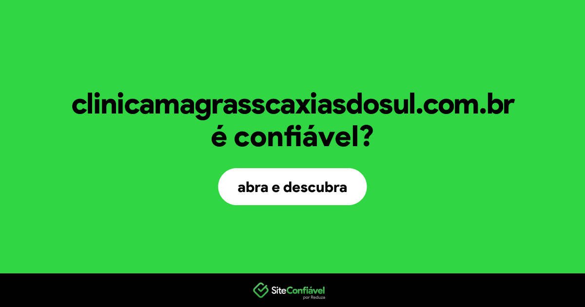 O site clinicamagrasscaxiasdosul.com.br é confiável?