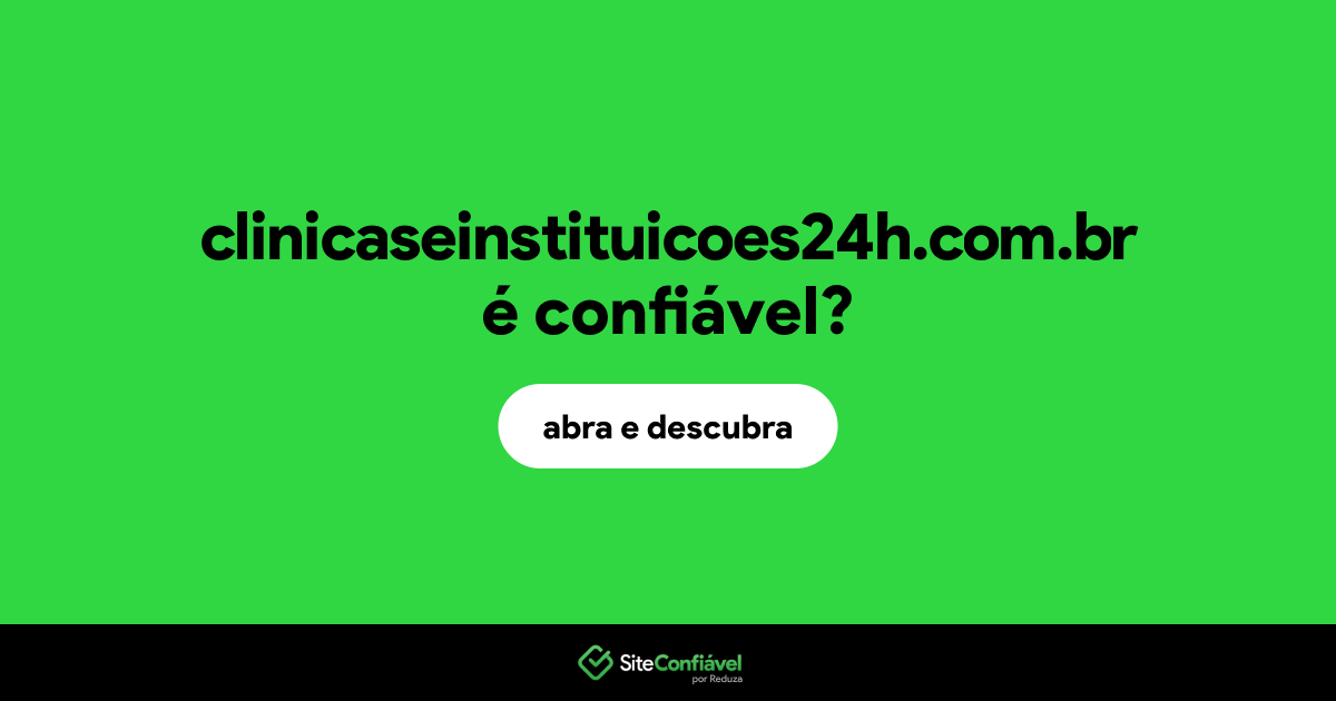 O site clinicaseinstituicoes24h.com.br é confiável?