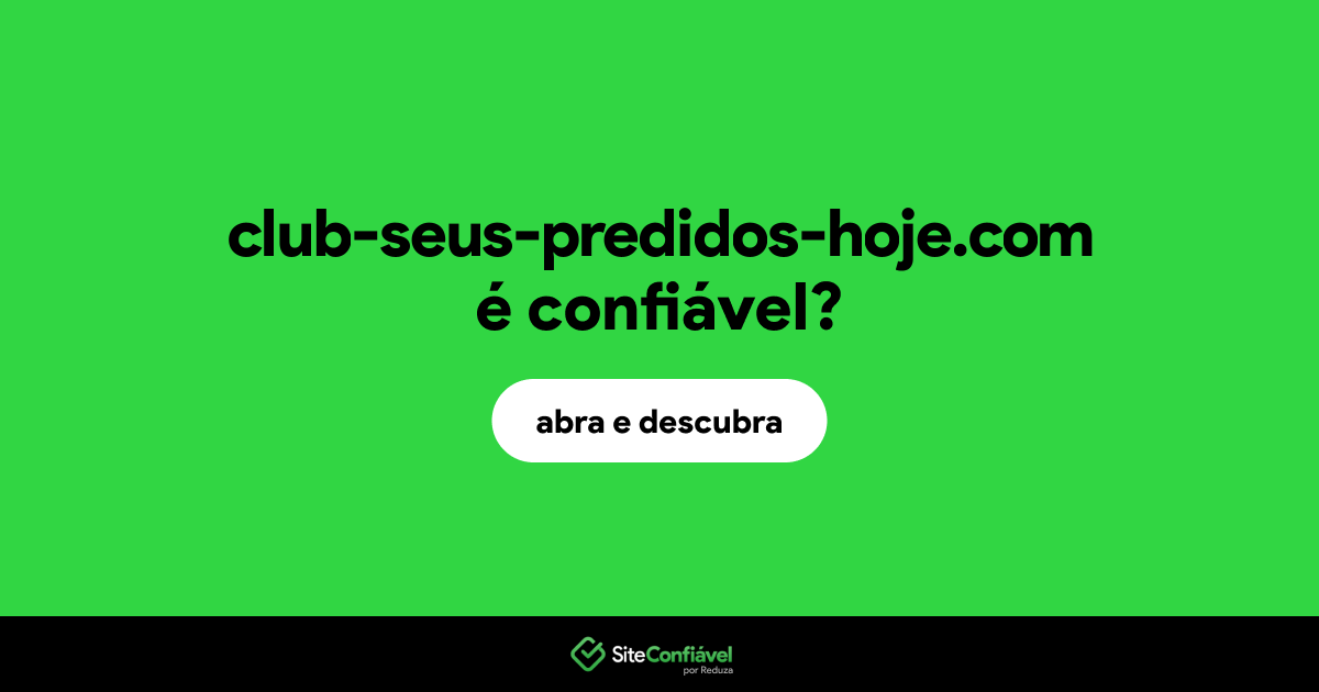 O site club-seus-predidos-hoje.com é confiável?