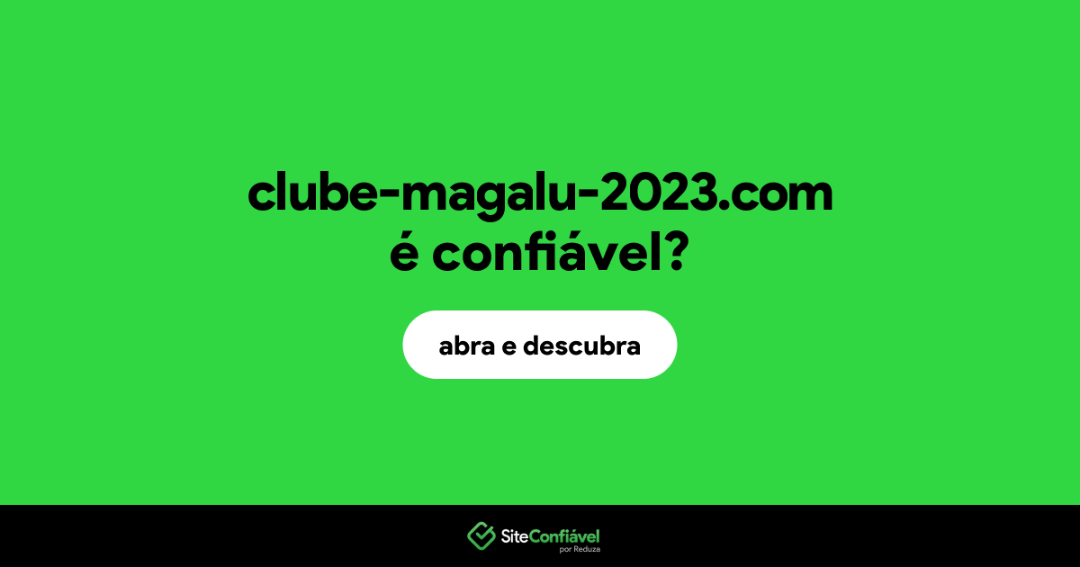 O site clube-magalu-2023.com é confiável?