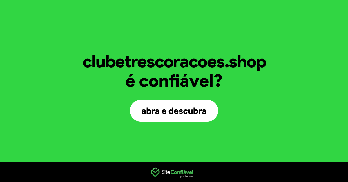 O site clubetrescoracoes.shop é confiável?