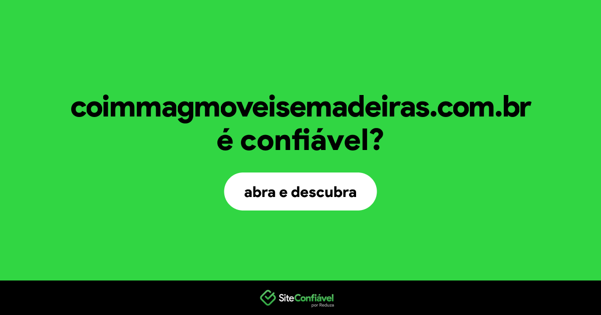 O site coimmagmoveisemadeiras.com.br é confiável?