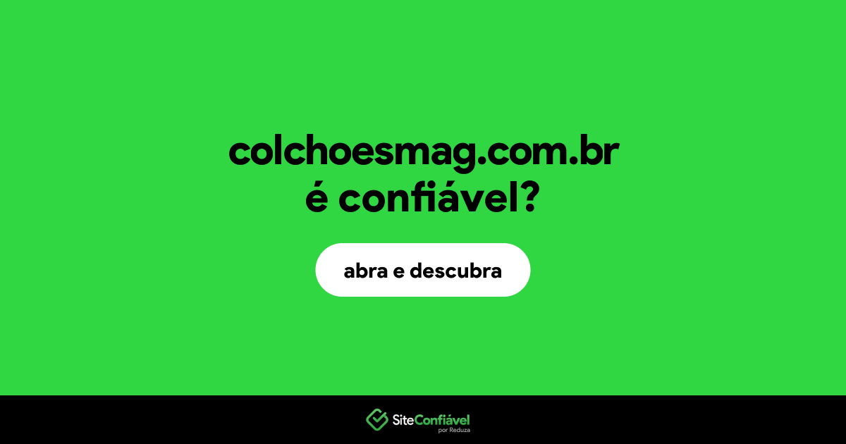 O site colchoesmag.com.br é confiável?
