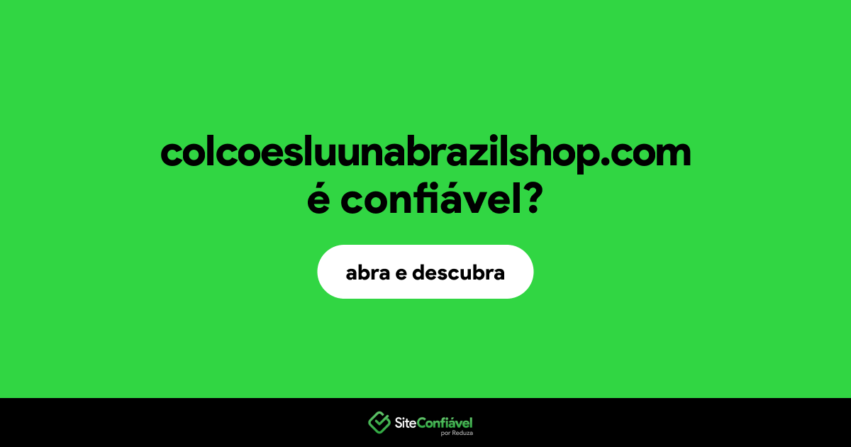 O site colcoesluunabrazilshop.com é confiável?