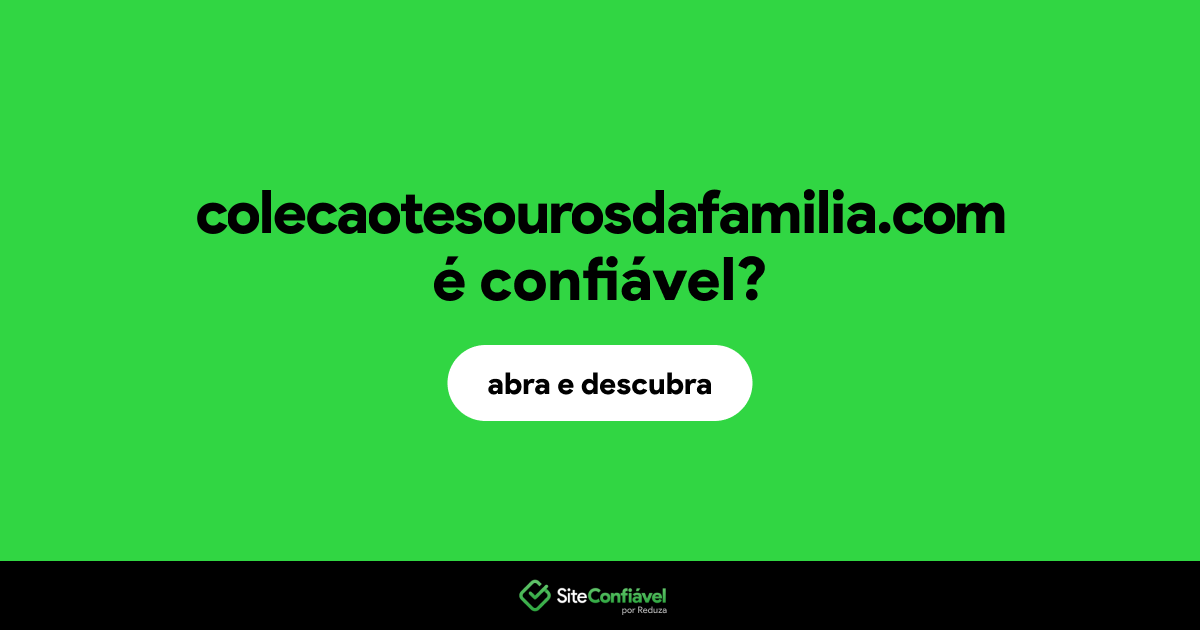 O site colecaotesourosdafamilia.com é confiável?