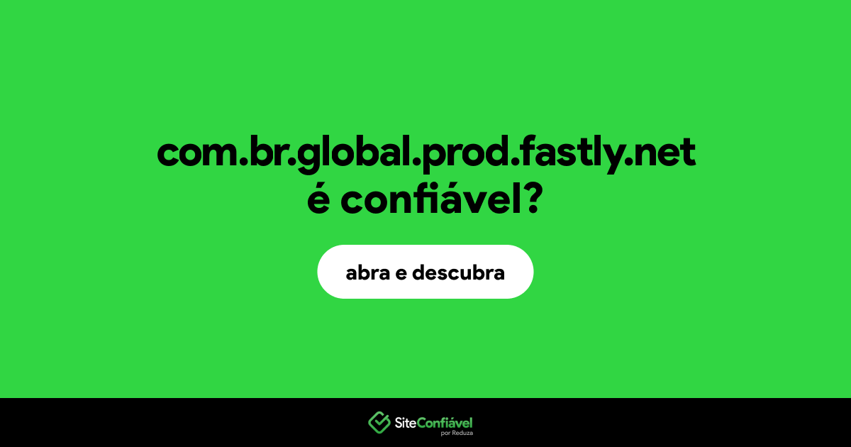O site com.br.global.prod.fastly.net é confiável?