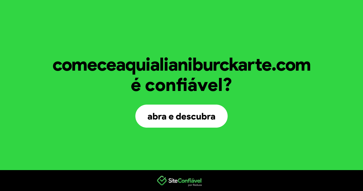 O site comeceaquialianiburckarte.com é confiável?