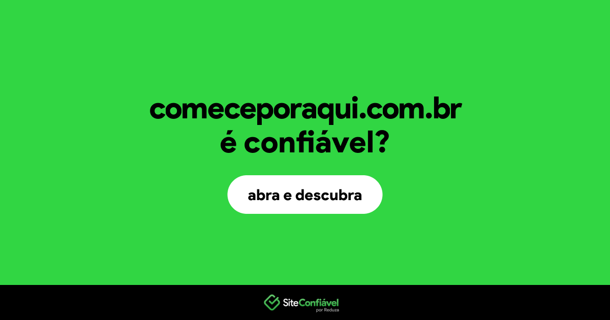 O site comeceporaqui.com.br é confiável?