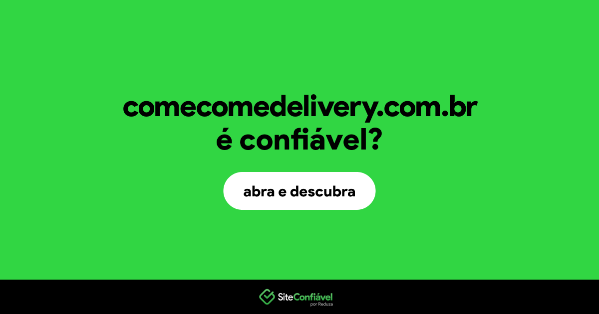 O site comecomedelivery.com.br é confiável?