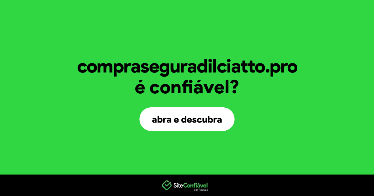 O site compraseguradilciatto.pro é confiável?