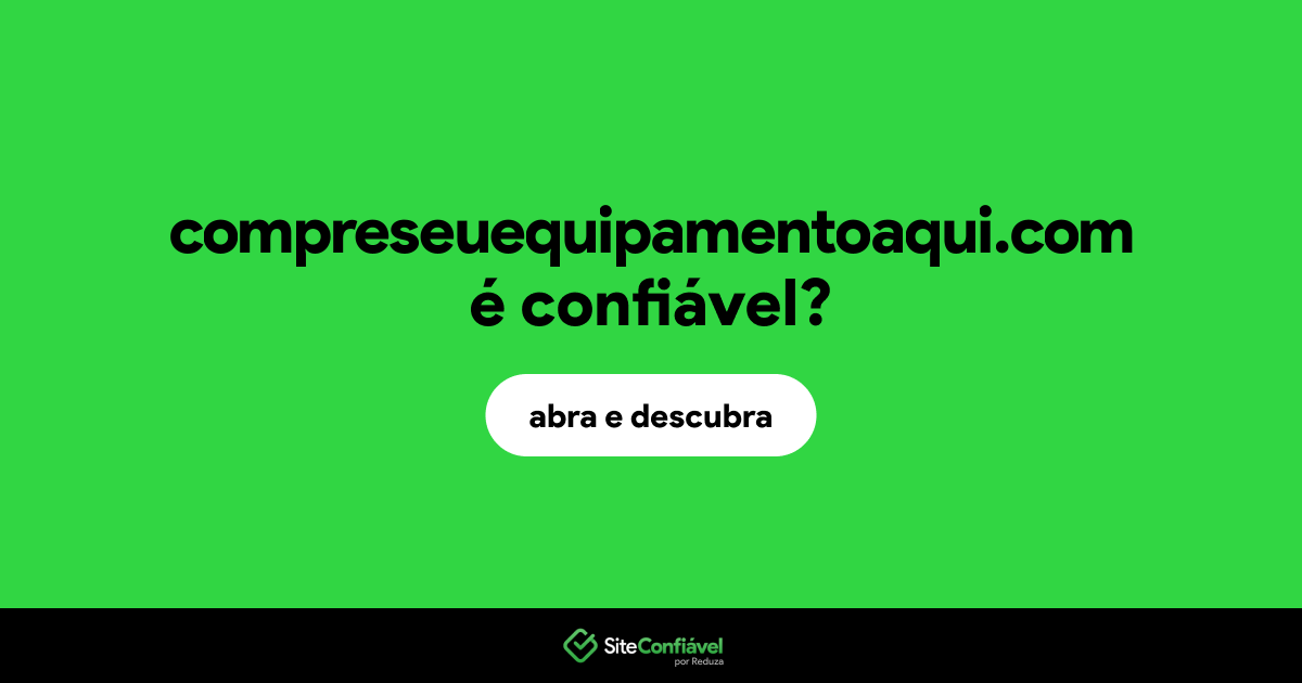 O site compreseuequipamentoaqui.com é confiável?
