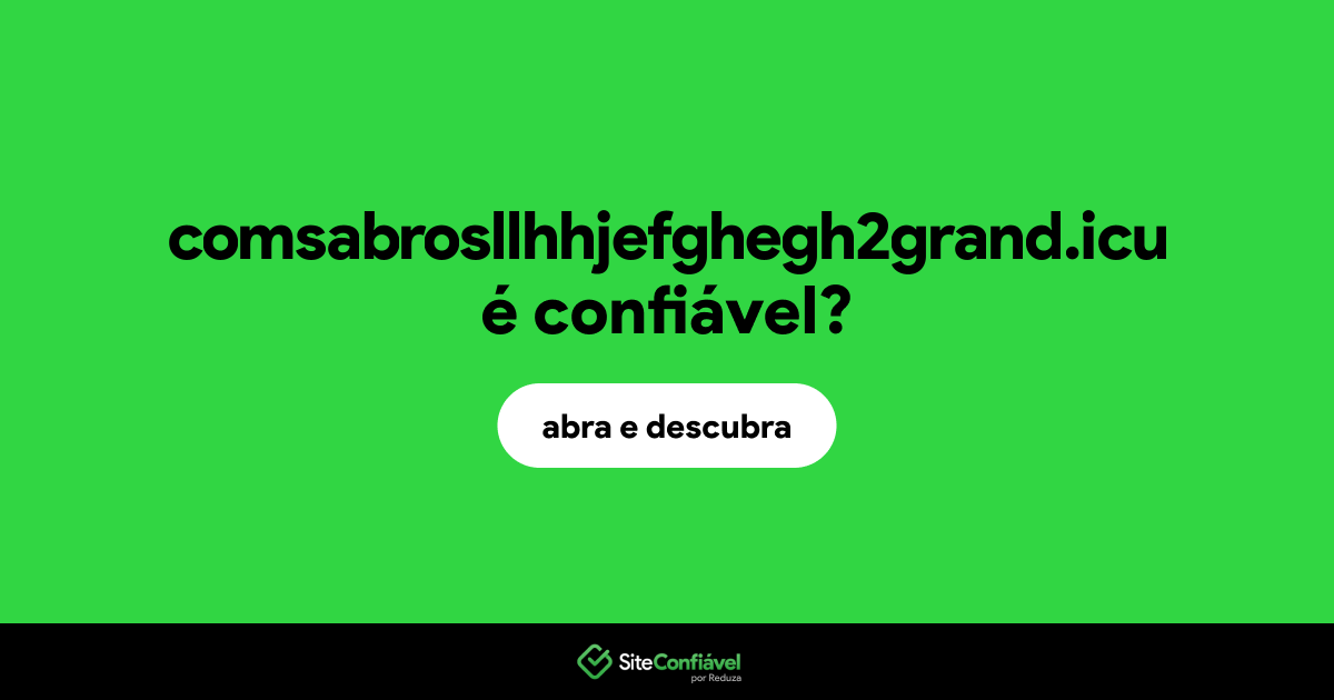 O site comsabrosllhhjefghegh2grand.icu é confiável?