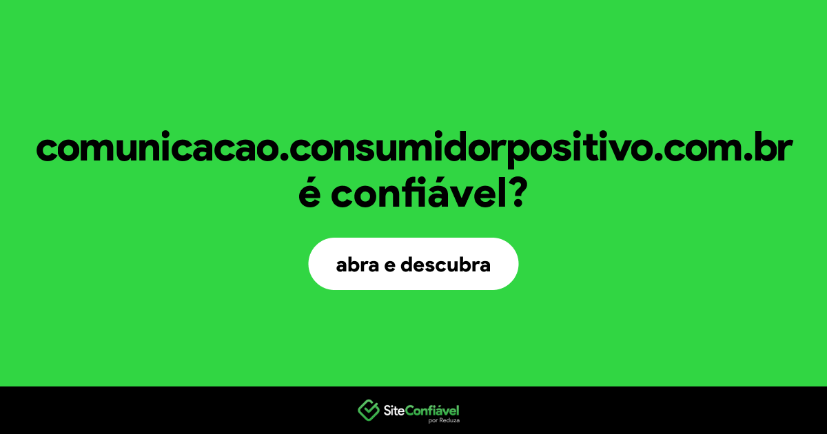 O site comunicacao.consumidorpositivo.com.br é confiável?