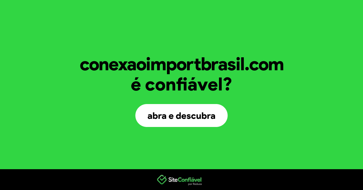 O site conexaoimportbrasil.com é confiável?
