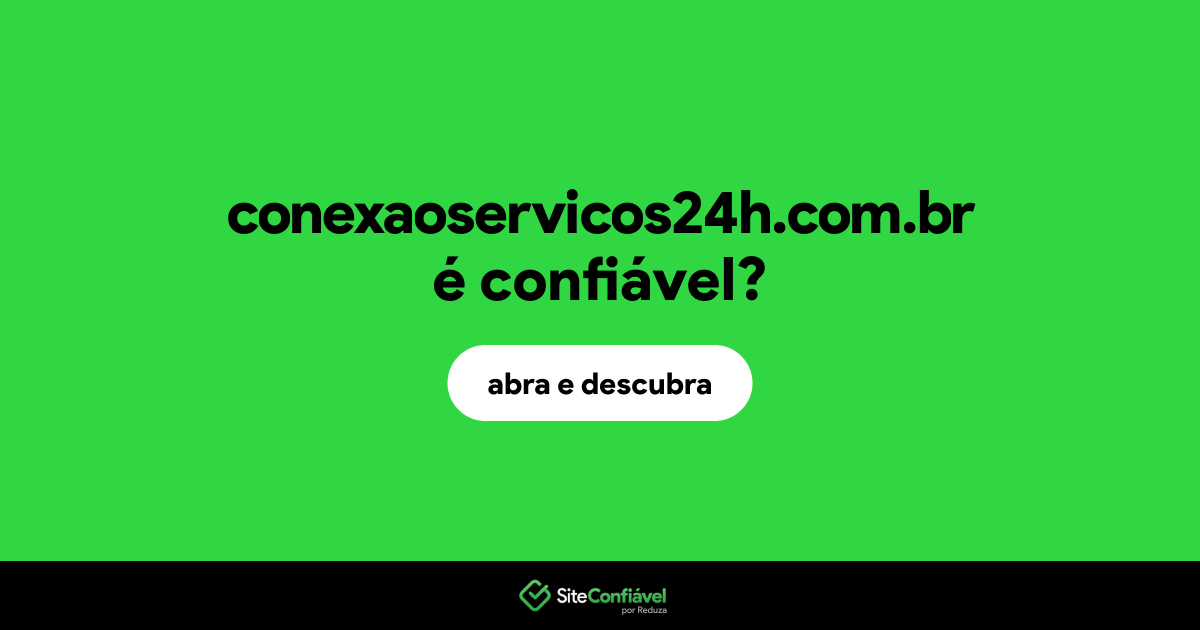 O site conexaoservicos24h.com.br é confiável?