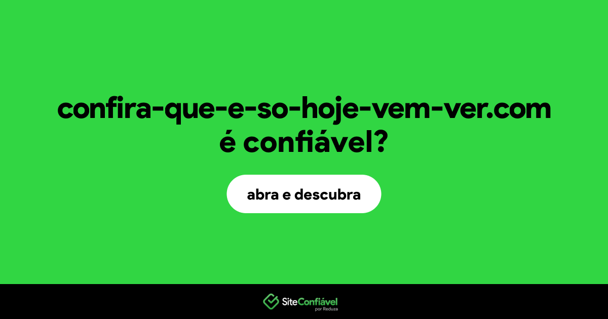 O site confira-que-e-so-hoje-vem-ver.com é confiável?