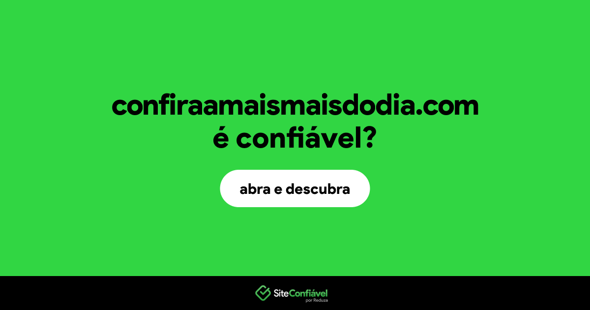 O site confiraamaismaisdodia.com é confiável?