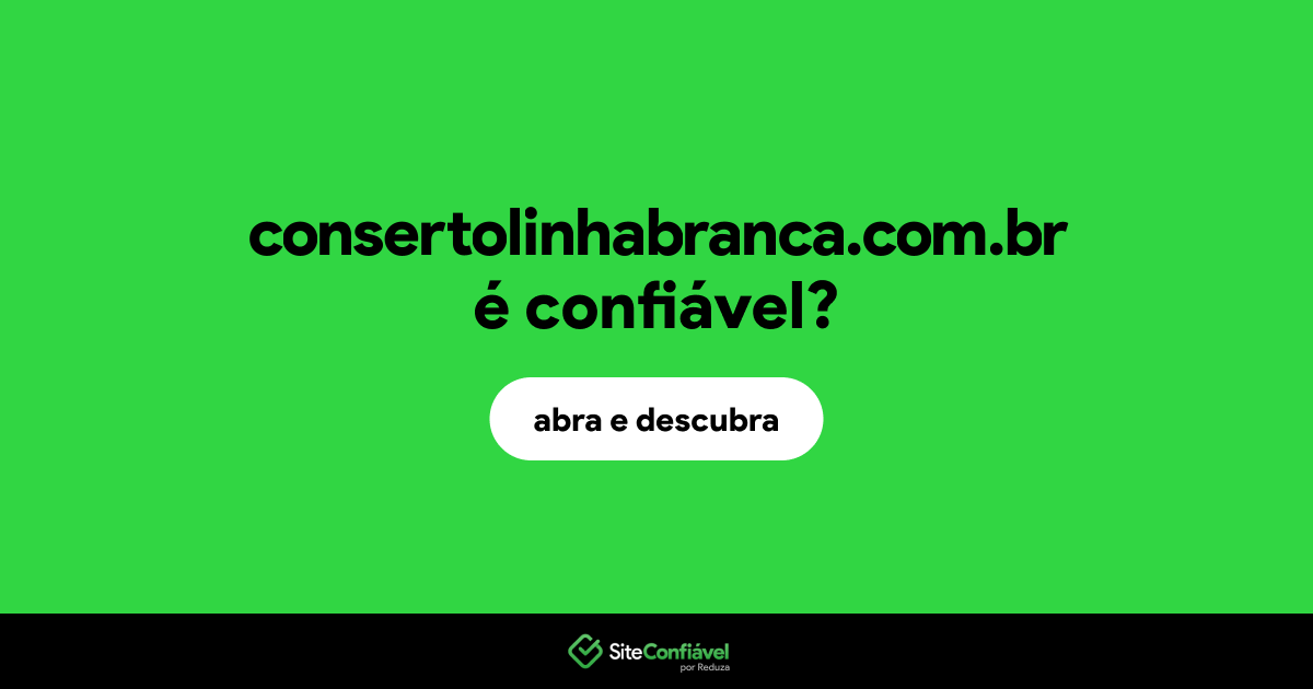 O site consertolinhabranca.com.br é confiável?